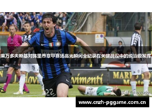 莱万多夫斯基对阵里昂意甲赛场高光瞬间全纪录在关键战役中的统治级发挥 莱万多夫斯基对阵里昂意甲赛场高光瞬间全纪录在关键战役中的统治级发挥