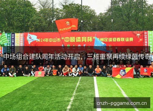 中场组合建队周年活动开启，三核重聚再续绿茵传奇