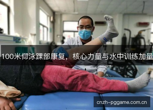 100米仰泳踝部康复，核心力量与水中训练加量