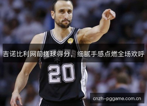 吉诺比利网前搓球得分，细腻手感点燃全场欢呼